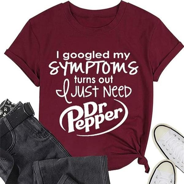 I Googled My Symptoms Turns Out I Just Need Funny Sayings Tee, Cotton T-shirt, Full Colors, Full Sizes, Gift For Her